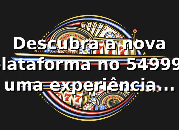 Descubra a nova plataforma no 54999: uma experiência inovadora de apostas online 🎰