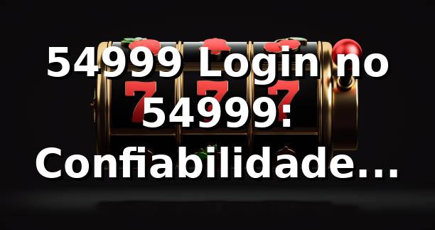 54999 Login no 54999: Confiabilidade Garantida